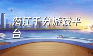 潜江千分游戏平台