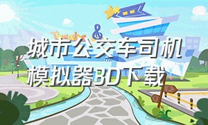 城市公交车司机模拟器3d下载