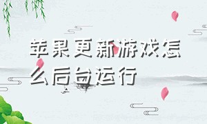 苹果更新游戏怎么后台运行