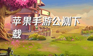 苹果手游公测下载