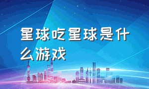 星球吃星球是什么游戏