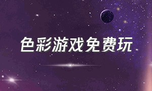 色彩游戏免费玩（好玩的色彩游戏）