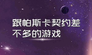 跟帕斯卡契约差不多的游戏