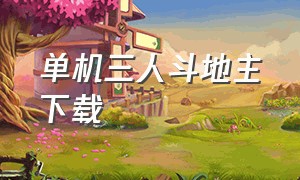 单机三人斗地主下载（单机三人斗地主下载手机版）