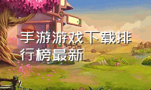 手游游戏下载排行榜最新