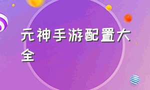 元神手游配置大全