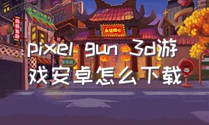 pixel gun 3d游戏安卓怎么下载