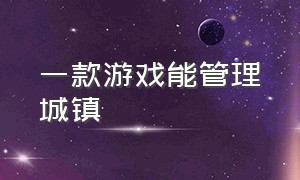 一款游戏能管理城镇