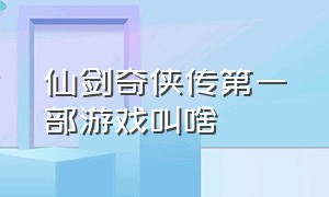 仙剑奇侠传第一部游戏叫啥