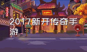 2017新开传奇手游（2020新开传奇手游）