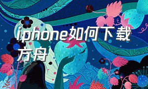 iphone如何下载方舟（iphone如何下载抖音）