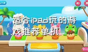 适合ipad玩的游戏推荐单机（ipad 最好的单机游戏）