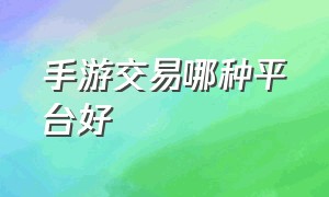 手游交易哪种平台好（手游交易平台哪个平台比较好）