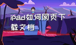 ipad如何网页下载文档（ipad怎么下载网页上的文件）