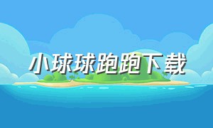 小球球跑跑下载