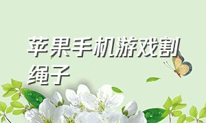 苹果手机游戏割绳子（苹果早期切割木板游戏）