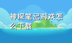 神探笔记游戏怎么下载（探灵笔记游戏手机版怎么下载）