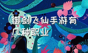 御剑飞仙手游有几种职业（御剑飞仙手游什么职业厉害）