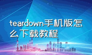 teardown手机版怎么下载教程