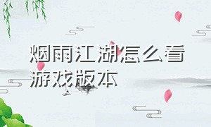 烟雨江湖怎么看游戏版本（烟雨江湖游戏账号怎么看）