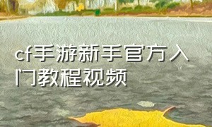 cf手游新手官方入门教程视频
