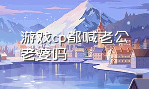 游戏cp都喊老公老婆吗