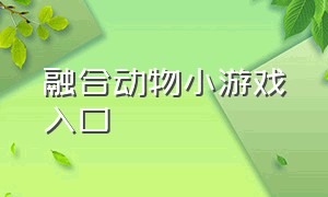 融合动物小游戏入口