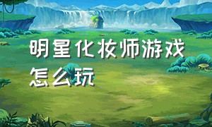 明星化妆师游戏怎么玩（明星化妆师怎么考）