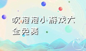 吹泡泡小游戏大全免费