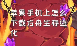 苹果手机上怎么下载方舟生存进化（苹果手机怎么下方舟生存进化软件）