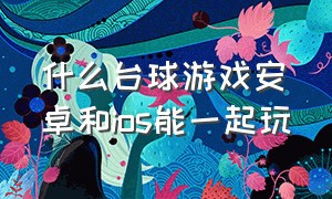 什么台球游戏安卓和ios能一起玩