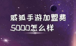 威狐手游加盟费5000怎么样