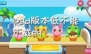 ipad版本低不能下载qq