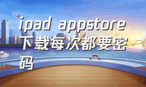 ipad appstore下载每次都要密码