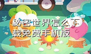 秘密世界怎么下载免费手机版（手机怎么下载电脑版的秘密世界）