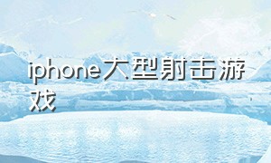 iphone大型射击游戏（iphone高清射击游戏）