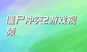 僵尸冲突2游戏视频（僵尸冲突2所有版本）