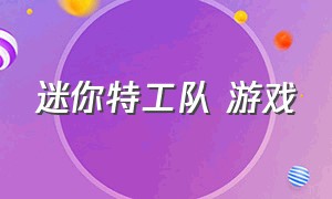 迷你特工队 游戏（迷你特工队游戏破解版）