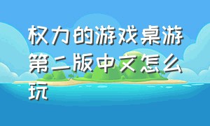 权力的游戏桌游第二版中文怎么玩