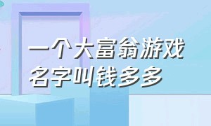 一个大富翁游戏名字叫钱多多（超级大富翁另外的游戏名字）