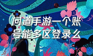 问道手游一个账号能多区登录么