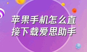 苹果手机怎么直接下载爱思助手