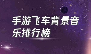 手游飞车背景音乐排行榜