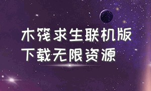 木筏求生联机版下载无限资源