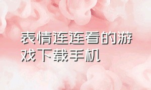 表情连连看的游戏下载手机（宠物连连看游戏下载安卓）