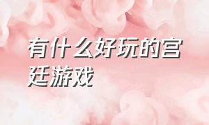 有什么好玩的宫廷游戏