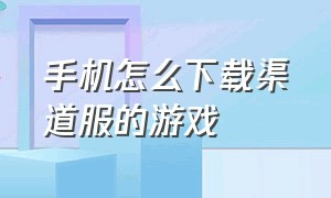 手机怎么下载渠道服的游戏