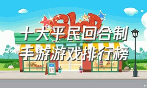 十大平民回合制手游游戏排行榜（十大平民回合制手游游戏排行榜）