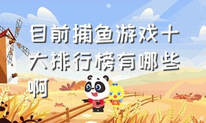 目前捕鱼游戏十大排行榜有哪些啊