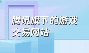 腾讯旗下的游戏交易网站（腾讯官方授权正规游戏交易平台）